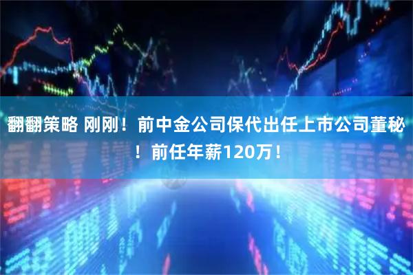 翻翻策略 刚刚！前中金公司保代出任上市公司董秘！前任年薪120万！
