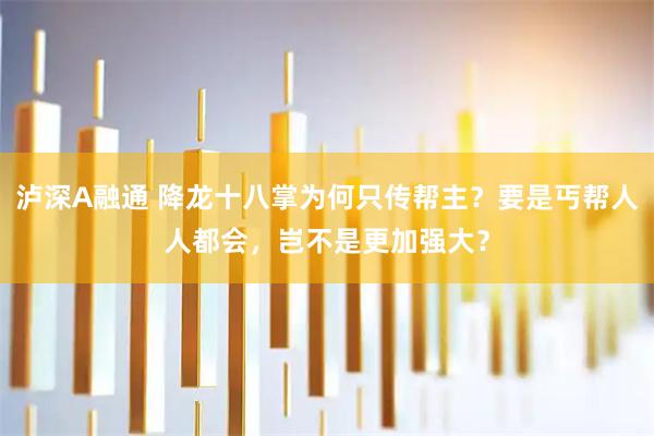 泸深A融通 降龙十八掌为何只传帮主？要是丐帮人人都会，岂不是更加强大？