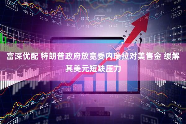 富深优配 特朗普政府放宽委内瑞拉对美售金 缓解其美元短缺压力