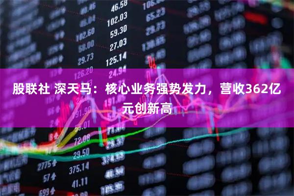 股联社 深天马：核心业务强势发力，营收362亿元创新高