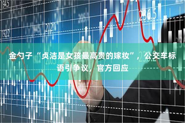 金勺子 “贞洁是女孩最高贵的嫁妆”，公交车标语引争议，官方回应
