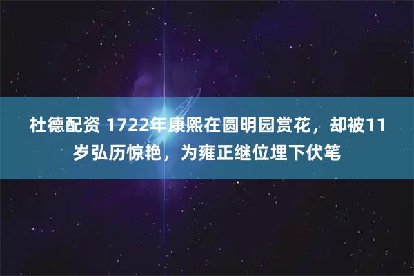 杜德配资 1722年康熙在圆明园赏花，却被11岁弘历惊艳，为雍正继位埋下伏笔