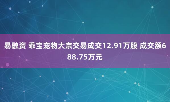 易融资 乖宝宠物大宗交易成交12.91万股 成交额688.75万元