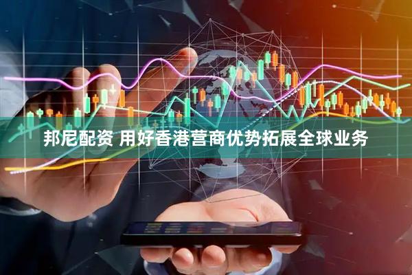 邦尼配资 用好香港营商优势拓展全球业务