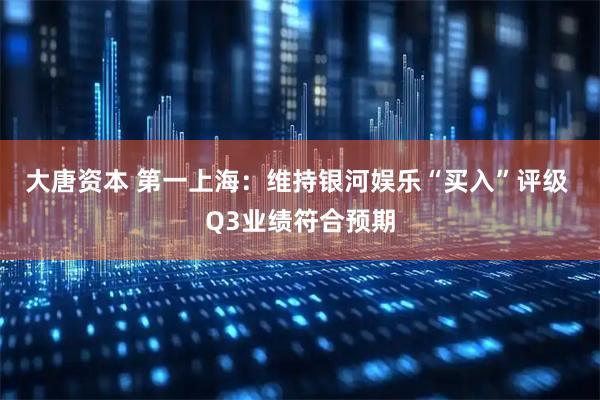 大唐资本 第一上海：维持银河娱乐“买入”评级 Q3业绩符合预期