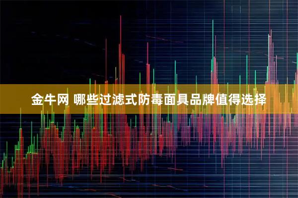 金牛网 哪些过滤式防毒面具品牌值得选择