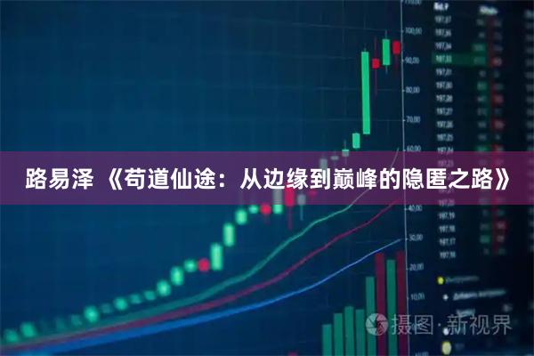 路易泽 《苟道仙途：从边缘到巅峰的隐匿之路》