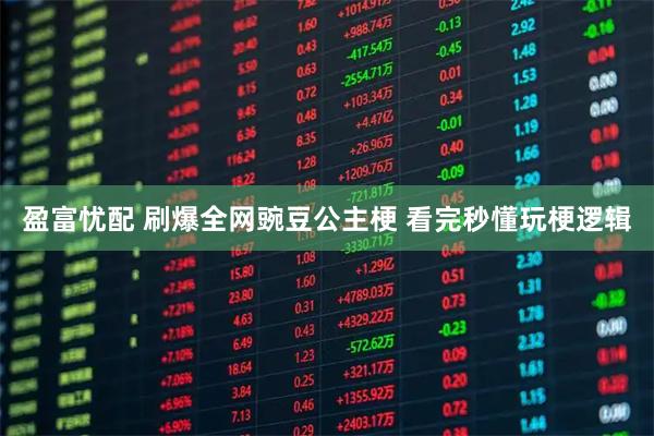 盈富忧配 刷爆全网豌豆公主梗 看完秒懂玩梗逻辑