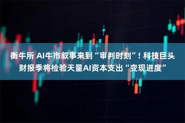 衡牛所 AI牛市叙事来到“审判时刻”! 科技巨头财报季将检验天量AI资本支出“变现进度”