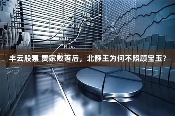 丰云股票 贾家败落后,北静王为何不照顾宝玉?
